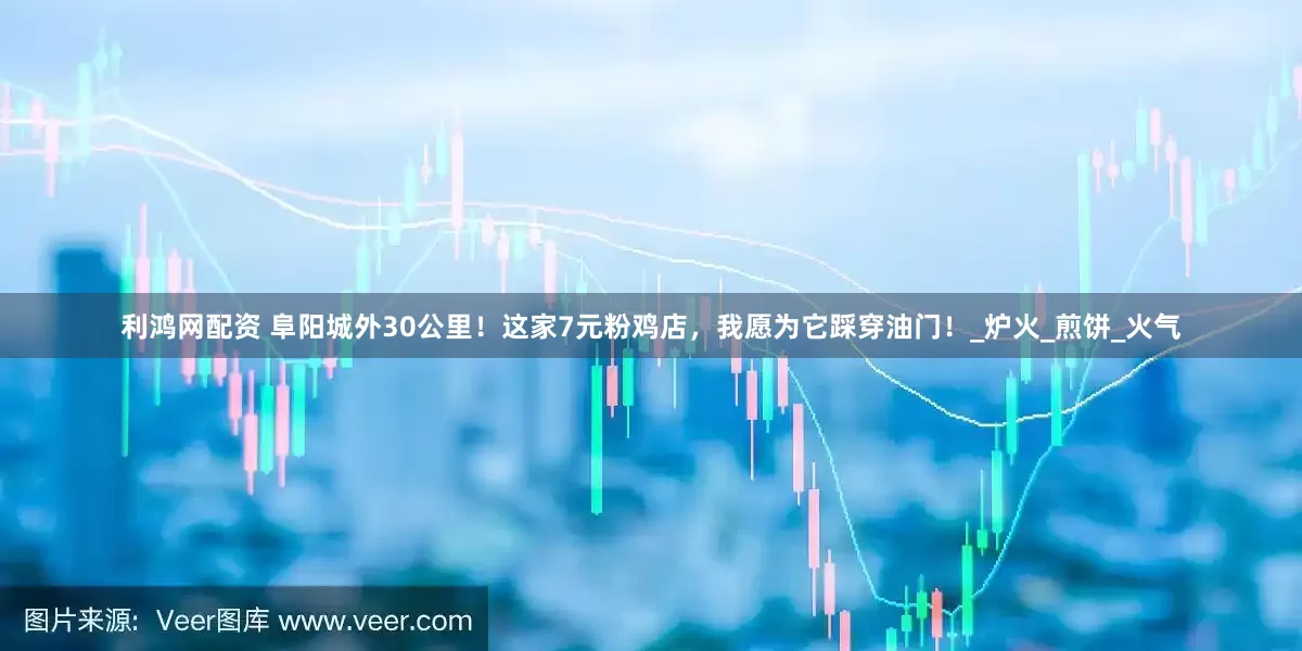 利鸿网配资 阜阳城外30公里！这家7元粉鸡店，我愿为它踩穿油门！_炉火_煎饼_火气
