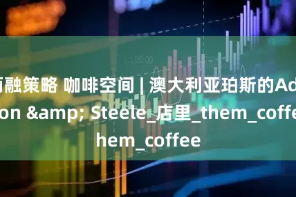 两融策略 咖啡空间 | 澳大利亚珀斯的Addison & Steele_店里_them_coffee