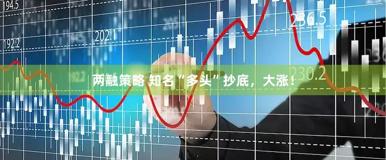 两融策略 知名“多头”抄底，大涨！