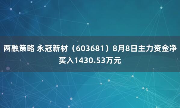两融策略 永冠新材（603681）8月8日主力资金净买入1430.53万元