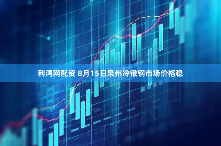 利鸿网配资 8月15日泉州冷镦钢市场价格稳